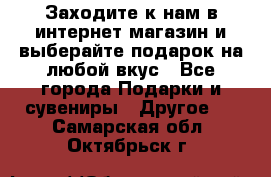 Заходите к нам в интернет-магазин и выберайте подарок на любой вкус - Все города Подарки и сувениры » Другое   . Самарская обл.,Октябрьск г.